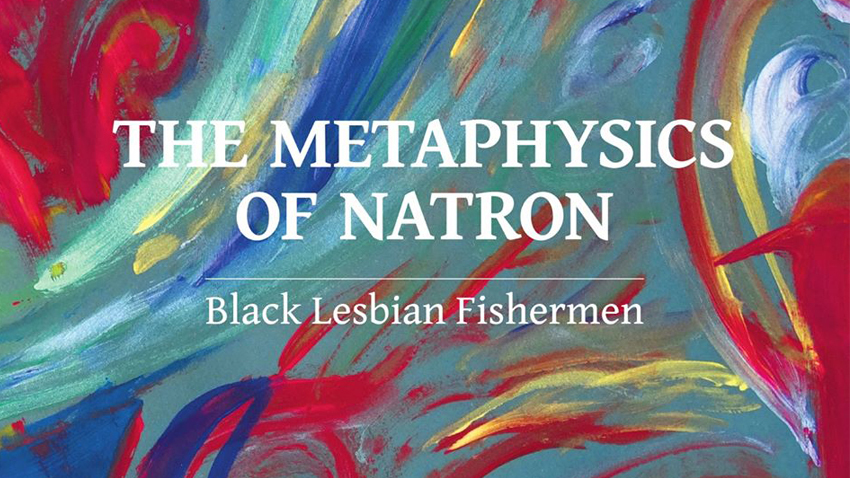 Black Lesbian Fishermen | The Metaphysics of Natron